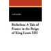 Richelieu: A Tale of France in the Reign of King Louis XIII
