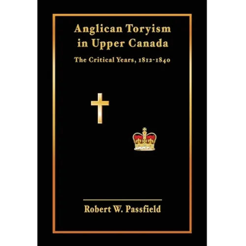 Anglican Toryism in Upper Canada: The Critical Years, 1812-1840