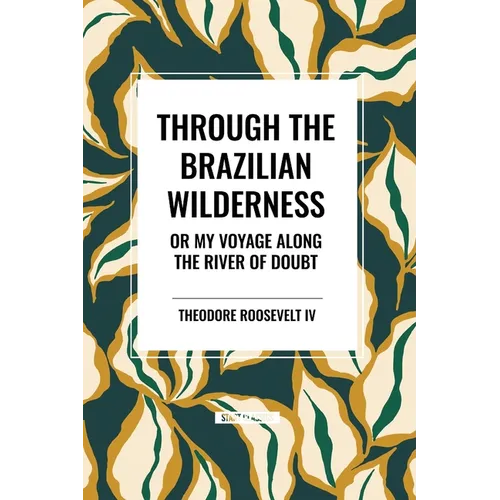 Through the Brazilian Wilderness: Or My Voyage Along the River of Doubt