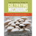 The Essential Guide to Cultivating Mushrooms: Simple and Advanced Techniques for Growing Shiitake, Oyster, Lion's Mane, and Maitake Mushrooms at Home