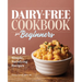 Dairy-Free Cookbook for Beginners: 101 Simple, Satisfying Recipes