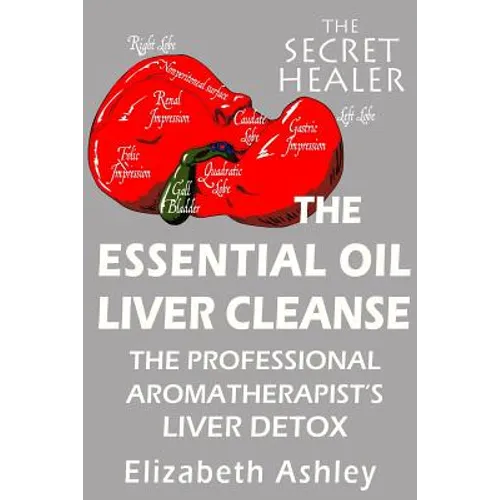 The Essential Oil Liver Cleanse: The Professional Aromatherapist's Liver Detox
