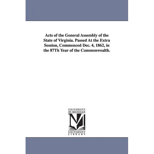 Acts of the General Assembly of the State of Virginia. Passed at the Extra Session, Commenced Dec. 4, 1862, in the 87th Year of the Commonwealth.