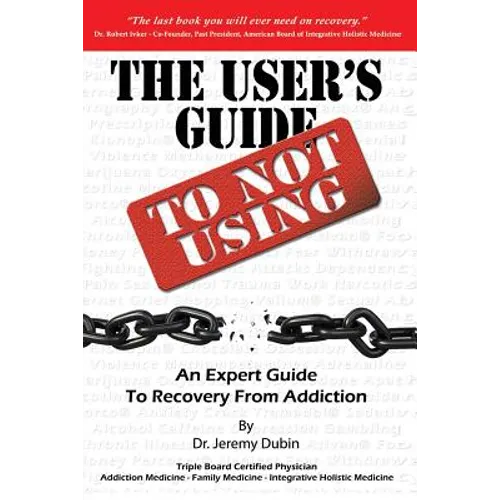 The User's Guide to Not Using - An Expert Guide to Recovery from Addiction