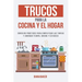 Trucos para la Cocina y el Hogar: Consejos prácticos para simplificar las tareas y ahorrar tiempo, dinero y esfuerzo