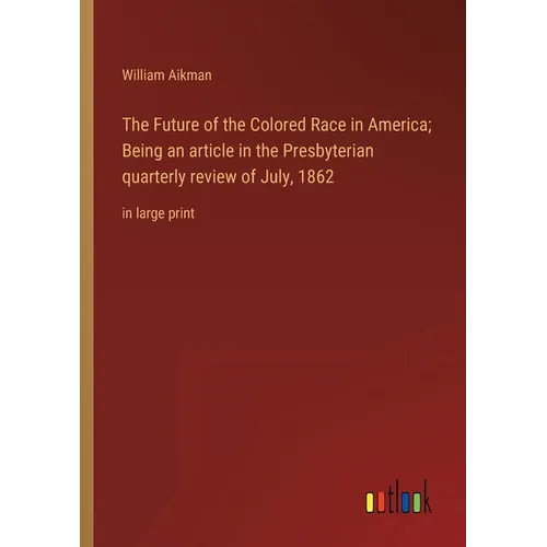 The Future of the Colored Race in America; Being an article in the Presbyterian quarterly review of July, 1862: in large print