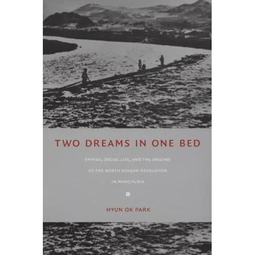 Two Dreams in One Bed: Empire, Social Life, and the Origins of the North Korean Revolution in Manchuria