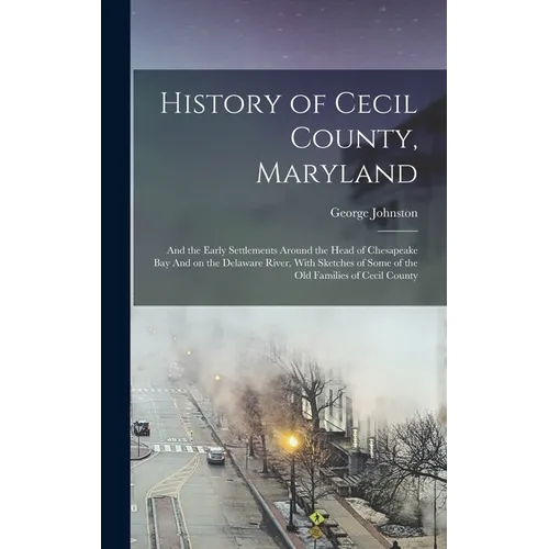 History of Cecil County, Maryland: And the Early Settlements Around the Head of Chesapeake bay And on the Delaware River, With Sketches of Some of the