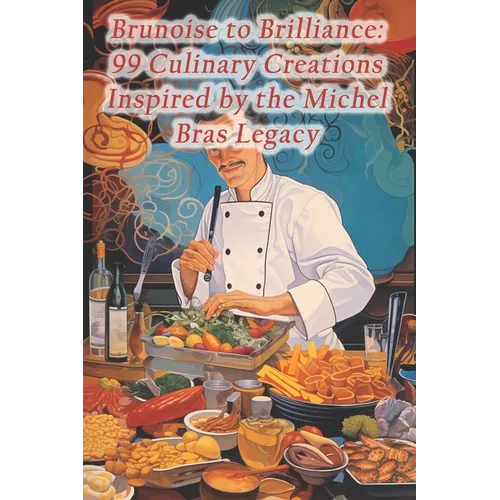 Brunoise to Brilliance: 99 Culinary Creations Inspired by the Michel Bras Legacy