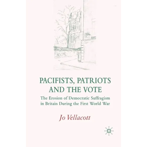 Pacifists, Patriots and the Vote: The Erosion of Democratic Suffragism in Britain During the First World War