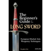 The Beginner's Guide to the Long Sword: European Martial Arts Weaponry Techniques