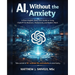 AI, Without the Anxiety: A Plain-English, Deep-Dive Guide to Using ChatGPT for Business, Productivity, and Modern Work