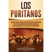 Los puritanos: Una guía fascinante sobre los protestantes ingleses descontentos con la Iglesia de Inglaterra que crearon la colonia de la bahía de Mas