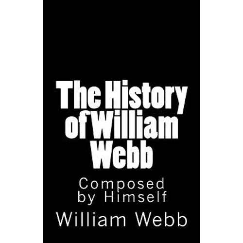 The History of William Webb: Composed by Himself