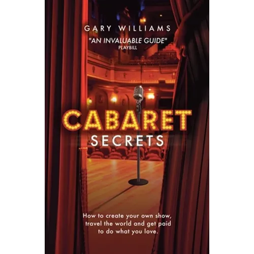 Cabaret Secrets: How to create your own show, travel the world and get paid to do what you love.