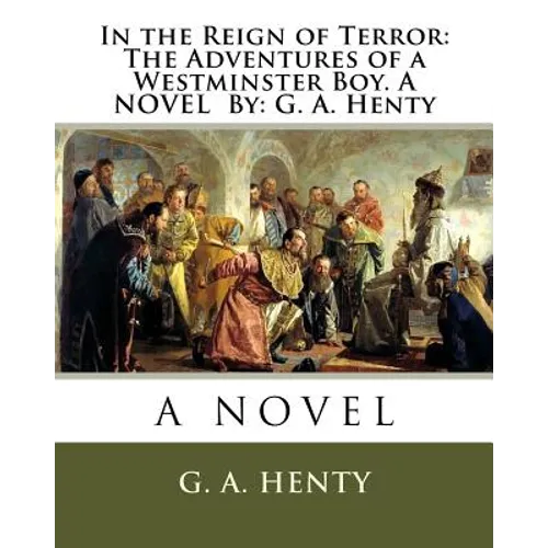 In the Reign of Terror: The Adventures of a Westminster Boy. A NOVEL By: G. A. Henty