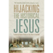 Hijacking the Historical Jesus: Answering Recent Attacks on the Jesus of the Bible