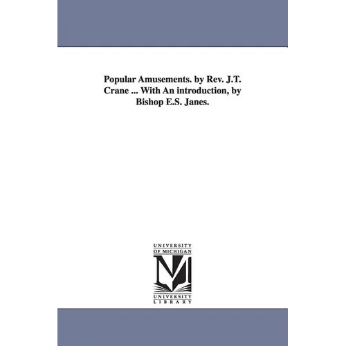 Popular Amusements. by Rev. J.T. Crane ... With An introduction, by Bishop E.S. Janes.