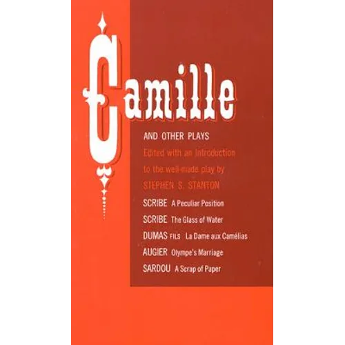 Camille and Other Plays: A Peculiar Position; The Glass of Water; La Dame Aux Camelias; Olympe's Marriage; A Scrap of Paper