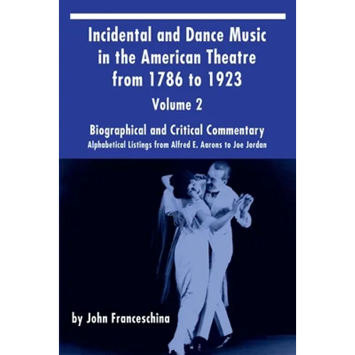 Incidental and Dance Music in the American Theatre from 1786 to 1923 Vol. 2: Alphabetical Listings from Alfred E. Aarons to Joe Jordan