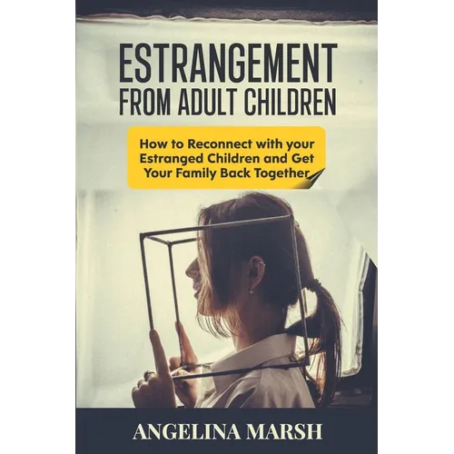 Estrangement from Adult Children: How to Reconnect with your Estranged Children and Get Your Family Back Together. Best Ways to Have that Healing Conv
