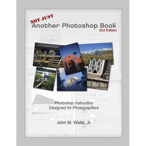 Not Just Another Photoshop Book: Photoshop Instruction Designed for Photographers
