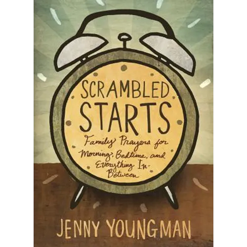 Scrambled Starts: Family Prayers for Morning, Bedtime and Everything In-Between