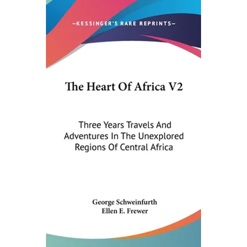The Heart Of Africa V2: Three Years Travels And Adventures In The Unexplored Regions Of Central Africa
