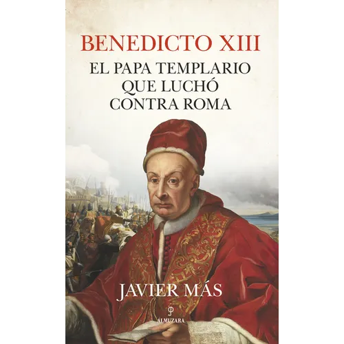 Benedicto XIII. El Papa Templario Que Luchó Contra Roma