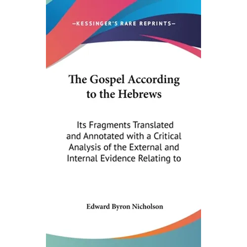 The Gospel According to the Hebrews: Its Fragments Translated and Annotated with a Critical Analysis of the External and Internal Evidence Relating to