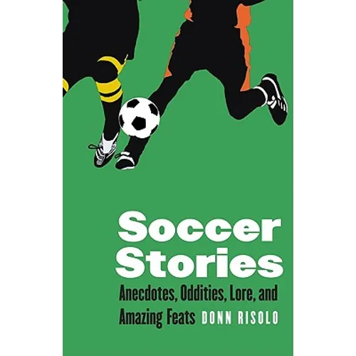 Soccer Stories: Anecdotes, Oddities, Lore, and Amazing Feats