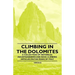 Climbing in the Dolomites - A Collection of Historical Mountaineering and Rock Climbing Articles on the Peaks of Italy