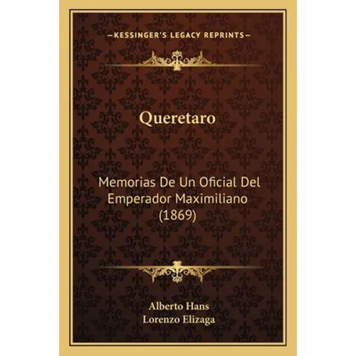 Queretaro: Memorias De Un Oficial Del Emperador Maximiliano (1869)