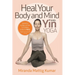 Heal Your Body and Mind with Yin Yoga: Discover the Philosophy and Practice of Yin Yoga to Quickly Relieve Pain