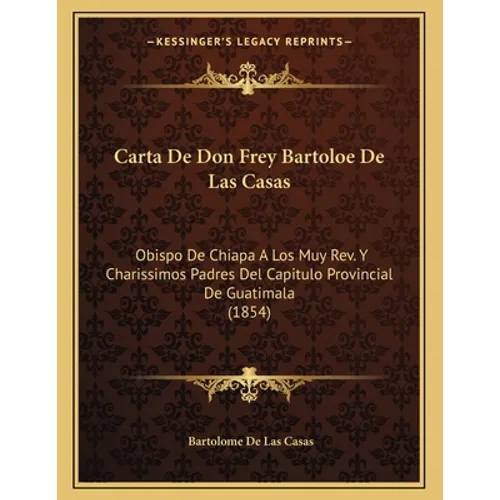 Carta De Don Frey Bartoloe De Las Casas: Obispo De Chiapa A Los Muy Rev. Y Charissimos Padres Del Capitulo Provincial De Guatimala (1854)
