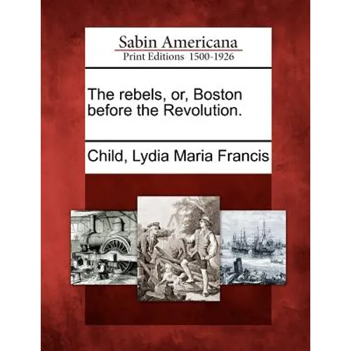 The Rebels, Or, Boston Before the Revolution.