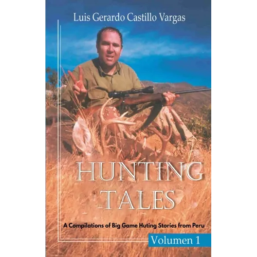 Hunting Tales. Vol I. A Compilation of Big Game Hunting stories from Peru Luis