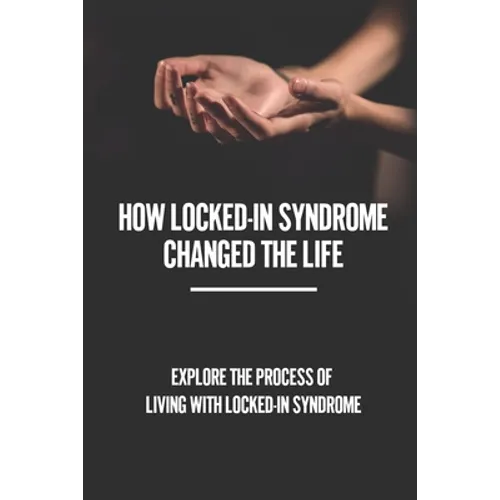 How Locked-In Syndrome Changed The Life: Explore The Process Of Living With Locked-In Syndrome: Total Locked In Syndrome