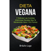 Dieta Vegana: Y Disfrutar Las Comidas (Deliciosas Recetas Que Te Mantendrán Sano Y En Forma)