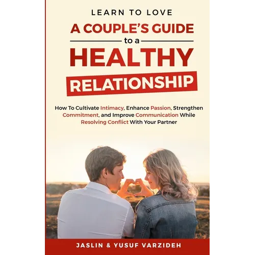 Learn to Love: A Couple's Guide to a Healthy Relationship: How to Cultivate Intimacy, Enhance Passion, Strengthen Commitment, and Imp