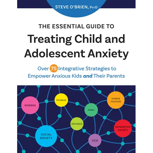 The Essential Guide to Treating Child and Adolescent Anxiety: Over 75 Integrative Strategies to Empower Anxious Kids and Their Parents