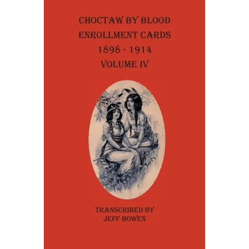 Choctaw By Blood Enrollment Cards 1898 - 1914 Volume IV