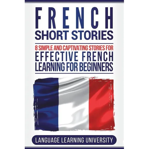 French Short Stories: 8 Simple and Captivating Stories for Effective French Learning for Beginners
