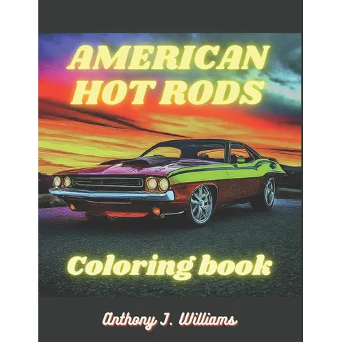 American Hot Rods: Coloring Book: Muscle Car and Hot Rod Coloring Book for All Ages. Relaxation, Meditation, and Stress Relief Are Some o