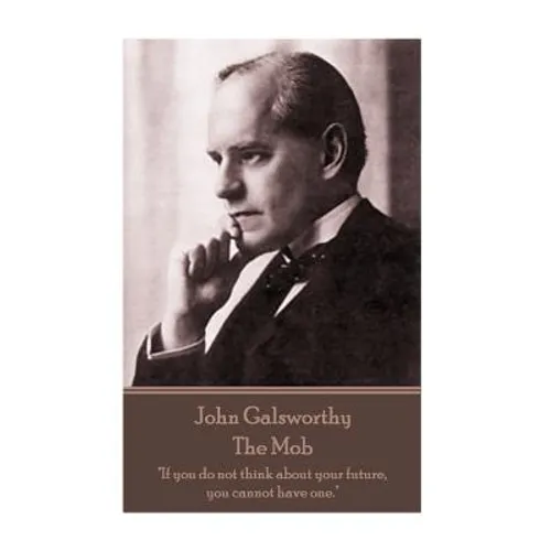 John Galsworthy - The Mob: "If you do not think about your future, you cannot have one."