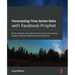 Forecasting Time Series Data with Facebook Prophet: Build, improve, and optimize time series forecasting models using the advanced forecasting tool