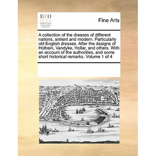 A Collection of the Dresses of Different Nations, Antient and Modern. Particularly Old English Dresses. After the Designs of Holbein, Vandyke, Hollar,
