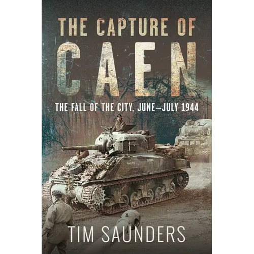 The Capture of Caen: The Fall of the City, June-July 1944