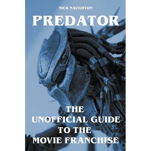 Predator - The Unofficial Guide to the Movie Franchise