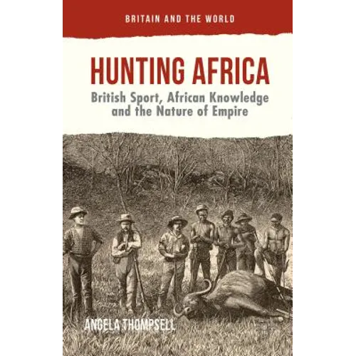 Hunting Africa: British Sport, African Knowledge and the Nature of Empire